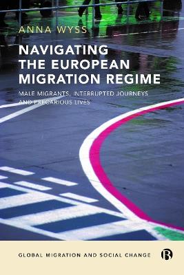 Navigating the European Migration Regime: Male Migrants, Interrupted Journeys and Precarious Lives - Anna Wyss - cover