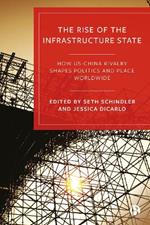 The Rise of the Infrastructure State: How US–China Rivalry Shapes Politics and Place Worldwide