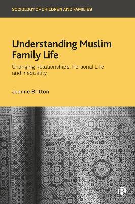 Understanding Muslim Family Life: Changing Relationships, Personal Life and Inequality - Joanne Britton - cover