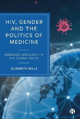 HIV, Gender and the Politics of Medicine: Embodied Democracy in the Global South - Elizabeth Mills - cover