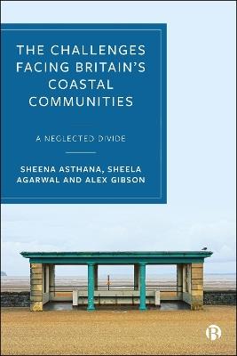 The Challenges Facing Britain's Coastal Communities: A Neglected Divide - Sheena Asthana,Sheela Agarwal,Alex Gibson - cover