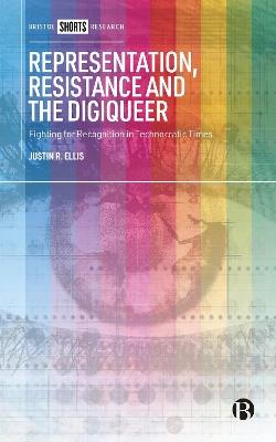 Representation, Resistance and the Digiqueer: Fighting for Recognition in Technocratic Times - Justin Ellis - cover