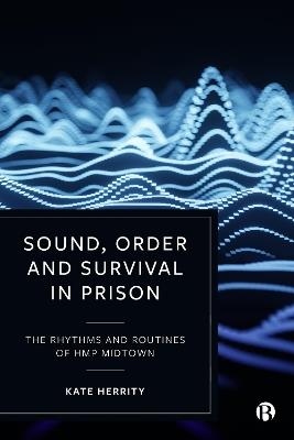 Sound, Order and Survival in Prison: The Rhythms and Routines of HMP Midtown - Kate Herrity - cover