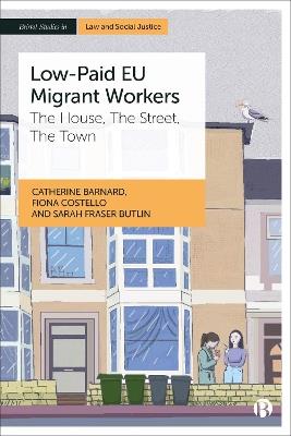 Low-Paid EU Migrant Workers: The House, The Street, The Town - Catherine Barnard,Fiona Costello,Sarah Fraser Butlin - cover
