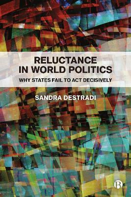 Reluctance in World Politics: Why States Fail to Act Decisively - Sandra Destradi - cover