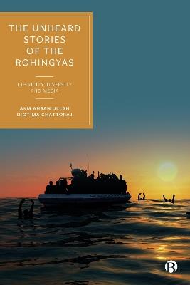 The Unheard Stories of the Rohingyas: Ethnicity, Diversity and Media - AKM Ahsan Ullah,Diotima Chattoraj - cover