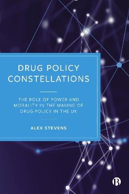 Drug Policy Constellations: The Role of Power and Morality in the Making of Drug Policy in the UK - Alex Stevens - cover