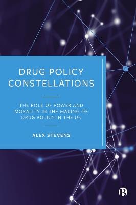 Drug Policy Constellations: The Role of Power and Morality in the Making of Drug Policy in the UK - Alex Stevens - cover