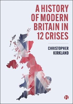 A History of Modern Britain in 12 Crises - Christopher Kirkland - cover