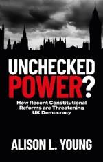 Unchecked Power?: How Recent Constitutional Reforms Are Threatening UK Democracy