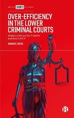 Over-Efficiency in the Lower Criminal Courts: Understanding a Key Problem and How to Fix it
