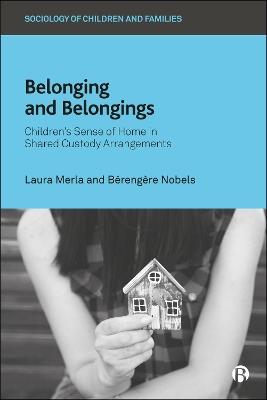 Belonging and Belongings: Children’s Sense of Home in Shared Custody Arrangements - Laura Merla,Bérengère Nobels - cover