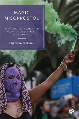 Magic Misoprostol: Reproductive Justice and Abortion Liberation in Latin America - Cordelia Freeman - cover