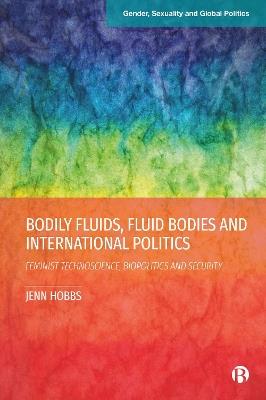Bodily Fluids, Fluid Bodies and International Politics: Feminist Technoscience, Biopolitics and Security - Jenn Hobbs - cover