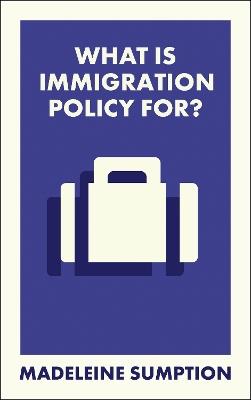 What Is Immigration Policy For? - Madeleine Sumption - cover