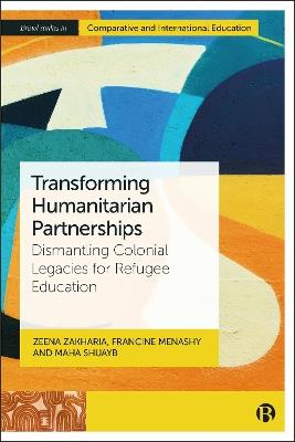 Transforming Humanitarian Partnerships: Dismantling Colonial Legacies for Refugee Education - Zeena Zakharia,Francine Menashy,Maha Shuayb - cover