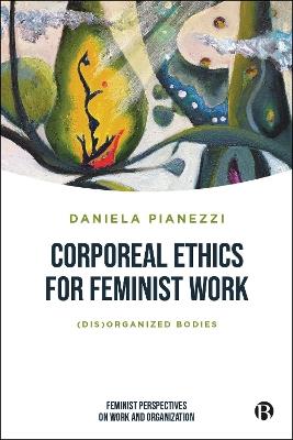Corporeal Ethics for Feminist Work: (Dis)organized Bodies - Daniela Pianezzi - cover