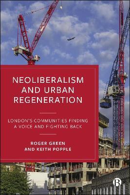 Neoliberalism and Urban Regeneration: London's Communities Finding a Voice and Fighting Back - Roger Green,Keith Popple - cover