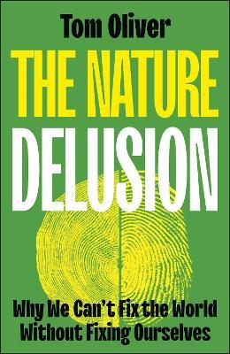The Nature Delusion: Why We Can’t Fix the World Without Fixing Ourselves - Tom Oliver - cover