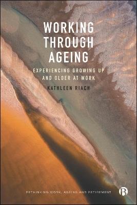 Working through Ageing: Experiencing Growing Up and Older at Work - Kathleen Riach - cover