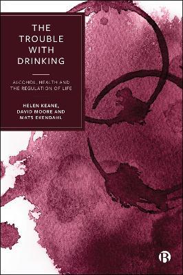 The Trouble with Drinking: Alcohol, Health and the Regulation of Life - Helen Keane,David Moore,Mats Ekendahl - cover