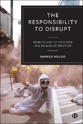 The Responsibility to Disrupt: Nonviolent Ethics and the Power of Protest - Markus Holdo - cover