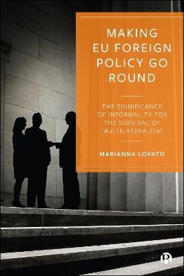 Making EU Foreign Policy Go Round: The Significance of Informality for the Survival of Multilateralism - Marianna Lovato - cover