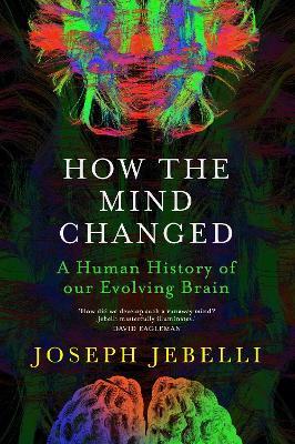 How the Mind Changed: A Human History of our Evolving Brain - Joseph Jebelli - cover