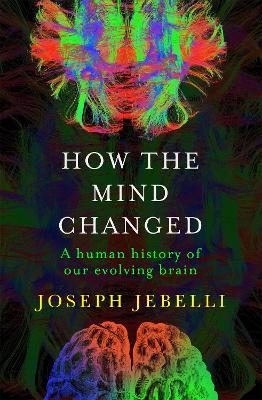 How the Mind Changed: A Human History of our Evolving Brain - Joseph Jebelli - cover