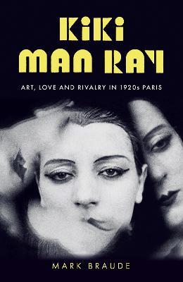 Kiki Man Ray: Art, Love and Rivalry in 1920s Paris - Mark Braude - cover