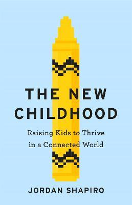 The New Childhood: Raising kids to thrive in a digitally connected world - Jordan Shapiro - cover