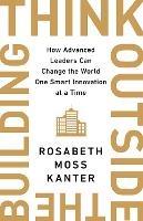 Think Outside The Building: How Advanced Leaders Can Change the World One Smart Innovation at a Time - Rosabeth Moss Kanter - cover