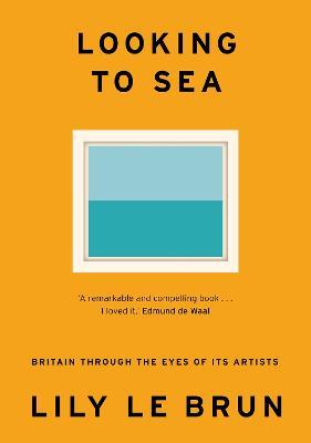 Looking to Sea: Britain Through the Eyes of its Artists - Lily Le Brun - cover