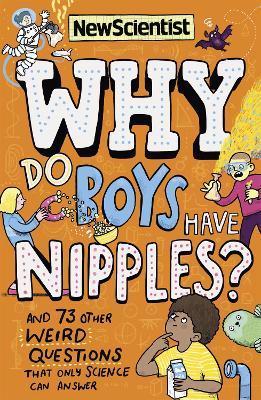 Why Do Boys Have Nipples?: And 73 other weird questions that only science can answer - New Scientist - cover