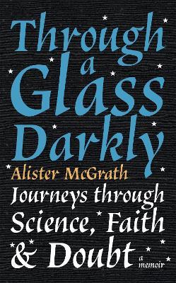 Through a Glass Darkly: Journeys through Science, Faith and Doubt – A Memoir - Alister E McGrath - cover