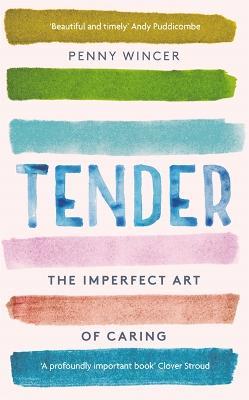 Tender: The Imperfect Art of Caring - 'profoundly important' Clover Stroud - Penny Wincer - cover