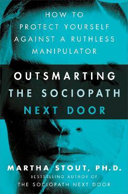Outsmarting the Sociopath Next Door: How to Protect Yourself Against a Ruthless Manipulator - Martha Stout - cover