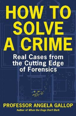 How to Solve a Crime: Stories from the Cutting Edge of Forensics - Angela Gallop - cover