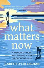 What Matters Now: A Memoir of Hope and Finding a Way Through the Dark