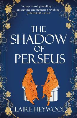 The Shadow of Perseus: A compelling feminist retelling of the myth of Perseus told from the perspectives of the women who knew him best - Claire Heywood - cover