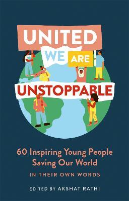 United We Are Unstoppable: 60 Inspiring Young People Saving Our World - Akshat Rathi - cover