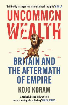 Uncommon Wealth: Britain and the Aftermath of Empire - Kojo Koram - cover