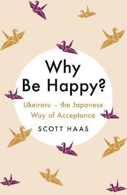 Why Be Happy?: The Japanese Way of Acceptance - Scott Haas - cover