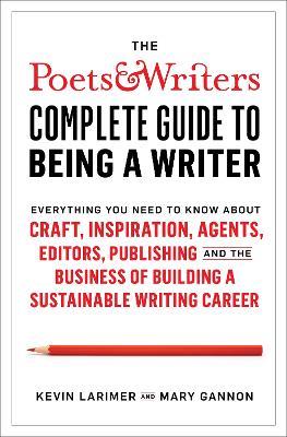 Poets & Writers Complete Guide to Being A Writer - Kevin Larimer,Mary Gannon - cover