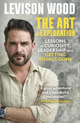 The Art of Exploration: Lessons in Curiosity, Leadership and Getting Things Done - Levison Wood - cover