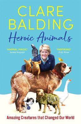 Heroic Animals: Amazing Creatures that Changed Our World - Clare Balding - cover
