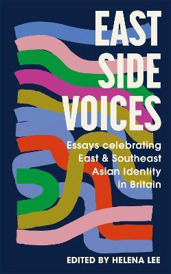 East Side Voices: Essays celebrating East and Southeast Asian identity in Britain - cover