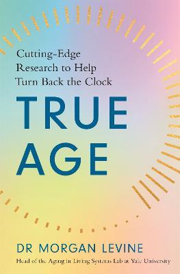 True Age: Cutting Edge Research to Help Turn Back the Clock - Morgan Elyse Levine - cover