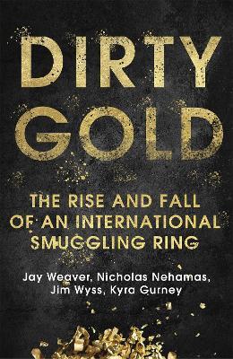 Dirty Gold: The Rise and Fall of an International Smuggling Ring - Jay Weaver,Nicholas Nehamas,Jim Wyss - cover