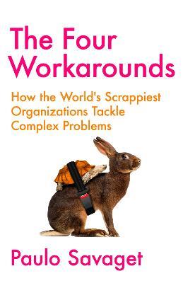 The Four Workarounds: How the World's Scrappiest Organizations Tackle Complex Problems - Paulo Savaget - cover